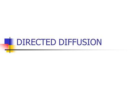 DIRECTED DIFFUSION. Directed Diffusion Data centric A node request data by sending interest for named data Data matching interest is drawn toward that.