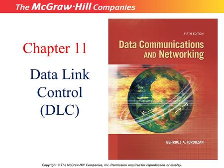 Chapter 11 Data Link Control (DLC) Copyright © The McGraw-Hill Companies, Inc. Permission required for reproduction or display.