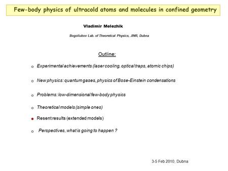 Few-body physics of ultracold atoms and molecules in confined geometry Vladimir Melezhik Bogoliubov Lab. of Theoretical Physics, JINR, Dubna Outline: Experimental.