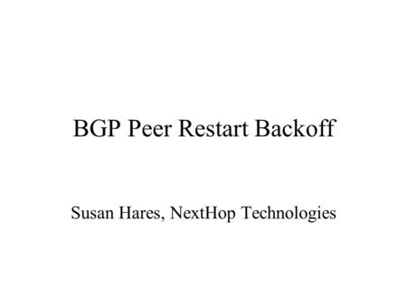 BGP Peer Restart Backoff Susan Hares, NextHop Technologies.