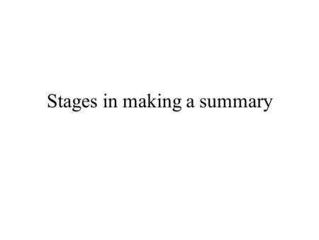 Stages in making a summary. Identify the main ideas Leave out anecdotes – stories which add to the interest of the text but are not crucial. Consider.