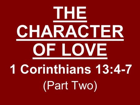 THE CHARACTER OF LOVE 1 Corinthians 13:4-7 (Part Two)