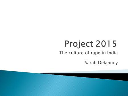 The culture of rape in India Sarah Delannoy.  Rape is so prevalent that around 98% of men were reported to rape women.  A woman in India is raped every.