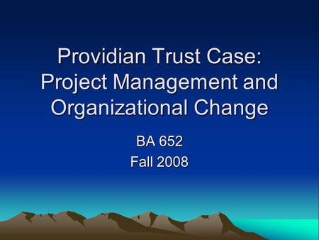 Providian Trust Case: Project Management and Organizational Change BA 652 Fall 2008.