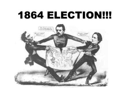 1864 ELECTION!!!. 1864 ELECTION!!! People don’t like Lincoln ○ Resent the draft ○ Resent the draft ○ High taxes ○ High taxes ○ War weariness ○ War weariness.