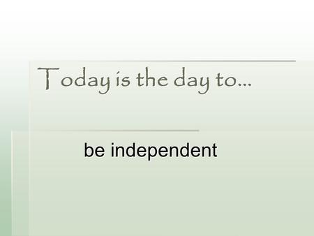 Today is the day to… be independent. The source for this material and for our 25-Day CT Challenge is… 25 Days to Better Thinking and Better Living: A.