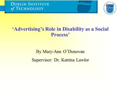 ‘Advertising’s Role in Disability as a Social Process’ By Mary-Ann O’Donovan Supervisor: Dr. Katrina Lawlor.