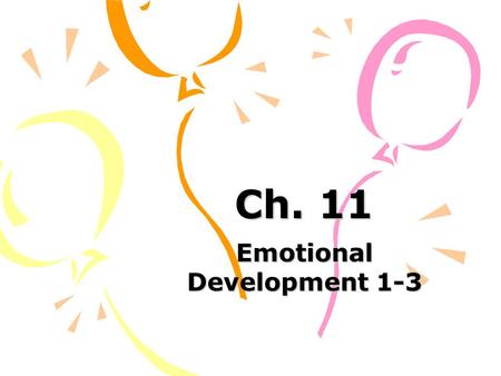 Ch. 11 Emotional Development 1-3. Common Emotions 1-3 years Anger: a reaction to frustration 18 month3 years How is it expressed?explosive tantrums, hitting,