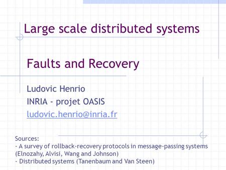 Faults and Recovery Ludovic Henrio INRIA - projet OASIS Sources: - A survey of rollback-recovery protocols in message-passing systems.