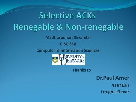 Madhusudhan Shyamlal CISC 856 Computer & Information Sciences Thanks to Dr.Paul Amer Nasif Ekiz Ertugrul Yilmaz.