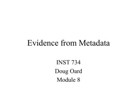 Evidence from Metadata INST 734 Doug Oard Module 8.