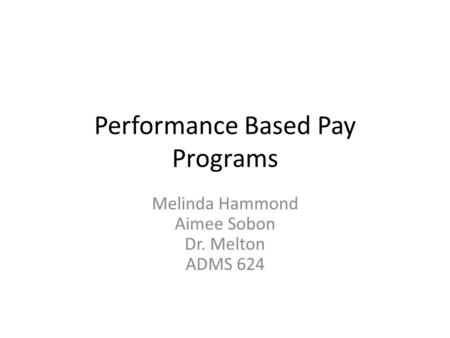 Performance Based Pay Programs Melinda Hammond Aimee Sobon Dr. Melton ADMS 624.