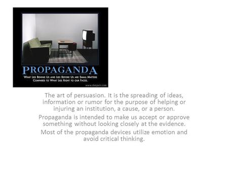 The art of persuasion. It is the spreading of ideas, information or rumor for the purpose of helping or injuring an institution, a cause, or a person.