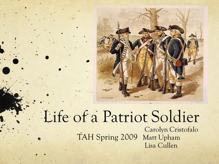 Life of a Patriot Soldier Carolyn Cristofalo TAH Spring 2009 Matt Upham Lisa Cullen.