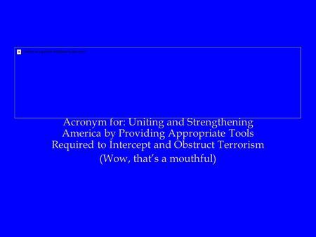 Acronym for: Uniting and Strengthening America by Providing Appropriate Tools Required to Intercept and Obstruct Terrorism (Wow, that’s a mouthful)