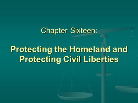 Chapter Sixteen: Protecting the Homeland and Protecting Civil Liberties.