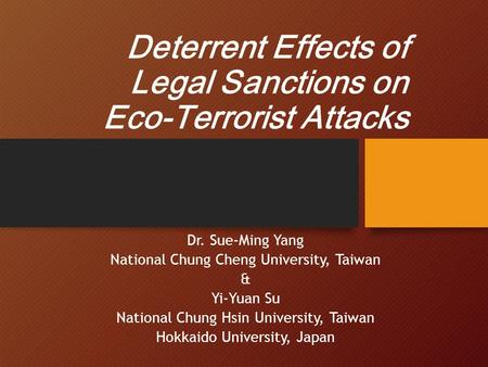 Deterrent Effects of Legal Sanctions on Eco-Terrorist Attacks Dr. Sue-Ming Yang National Chung Cheng University, Taiwan & Yi-Yuan Su National Chung Hsin.