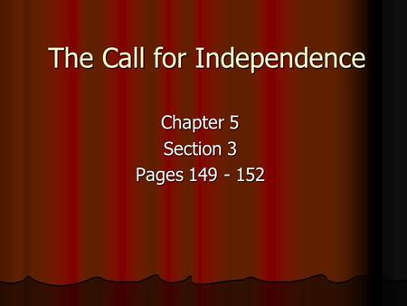 The Call for Independence Chapter 5 Section 3 Pages 149 - 152.