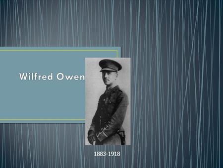 1883-1918. Born in Shropshire in 1883. Became interested in poetry and music at an early age Couldn’t afford to go to university Went to France to teach.