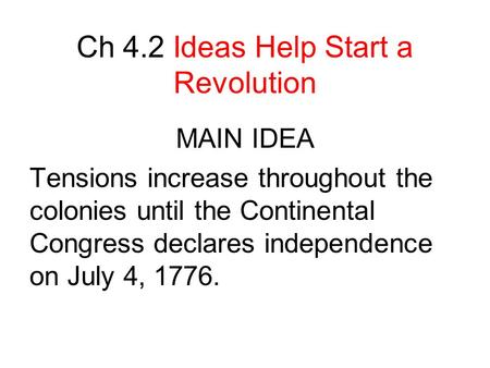 Ch 4.2 Ideas Help Start a Revolution MAIN IDEA Tensions increase throughout the colonies until the Continental Congress declares independence on July 4,