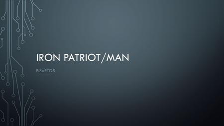 IRON PATRIOT/MAN E.BARTOS. LET’S BEGIN Iron Man and Iron Patriot began as an idea. Tony Stark built Iron man in a cave out of necessity Tony needed a.