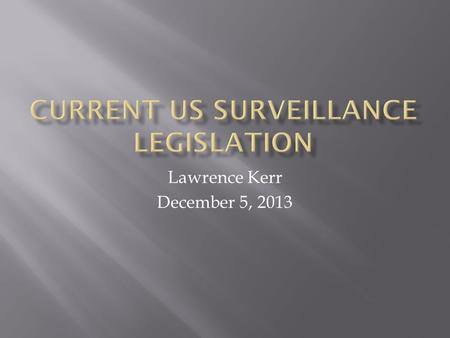 Lawrence Kerr December 5, 2013.  Overview  Background  Foreign Intelligence Surveillance Act (FISA)  USA PARTRIOT Act  Proposed changes  FISA Improvements.