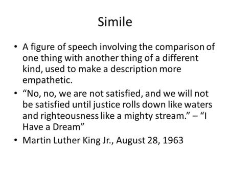 Simile A figure of speech involving the comparison of one thing with another thing of a different kind, used to make a description more empathetic. “No,