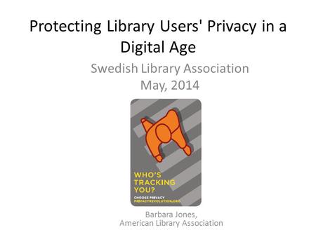 Protecting Library Users' Privacy in a Digital Age Swedish Library Association May, 2014 Barbara Jones, American Library Association.