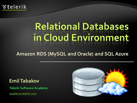 Amazon RDS (MySQL and Oracle) and SQL Azure Emil Tabakov Telerik Software Academy academy.telerik.com.