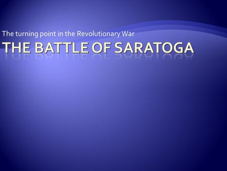 The turning point in the Revolutionary War.  The defeats at Trenton and Princeton embarrassed the British.  Spring 1777 – The British wanted to strike.