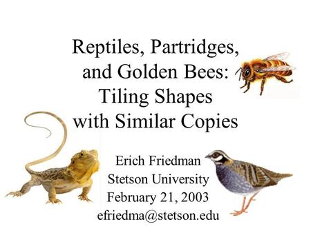 Reptiles, Partridges, and Golden Bees: Tiling Shapes with Similar Copies Erich Friedman Stetson University February 21, 2003