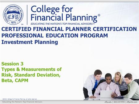 ©2015, College for Financial Planning, all rights reserved. Session 3 Types & Measurements of Risk, Standard Deviation, Beta, CAPM CERTIFIED FINANCIAL.