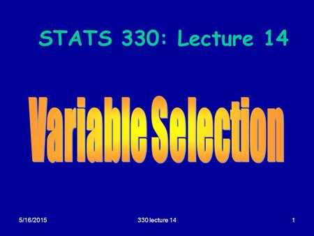 5/16/2015330 lecture 141 STATS 330: Lecture 14. 5/16/2015330 lecture 142 Variable selection Aim of today’s lecture  To describe some techniques for selecting.