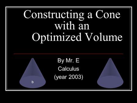 Constructing a Cone with an Optimized Volume By Mr. E Calculus (year 2003) b.