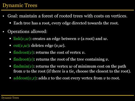 Dynamic Trees Goal: maintain a forest of rooted trees with costs on vertices.  Each tree has a root, every edge directed towards the root. Operations.