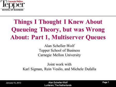 Page 1 Alan Scheller-Wolf Lunteren, The Netherlands January 15, 2013 Things I Thought I Knew About Queueing Theory, but was Wrong About: Part 1, Multiserver.