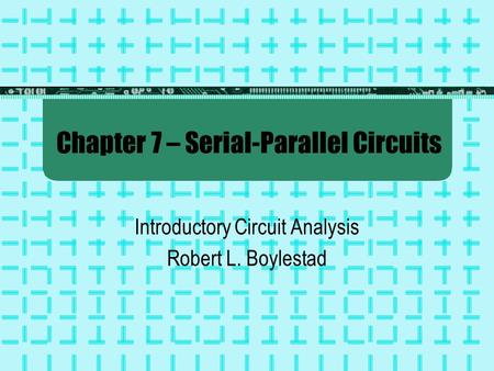 Chapter 7 – Serial-Parallel Circuits Introductory Circuit Analysis Robert L. Boylestad.