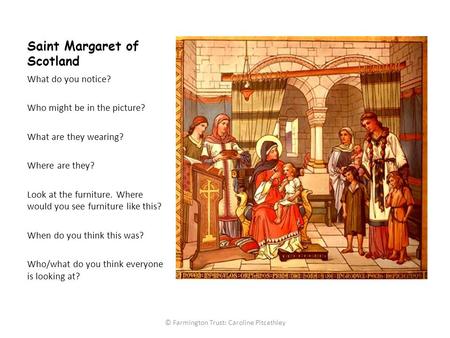 Saint Margaret of Scotland What do you notice? Who might be in the picture? What are they wearing? Where are they? Look at the furniture. Where would you.