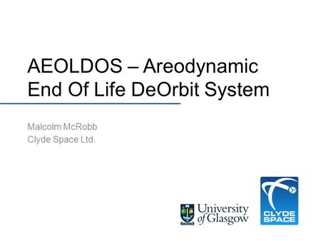 AEOLDOS – Areodynamic End Of Life DeOrbit System Malcolm McRobb Clyde Space Ltd.