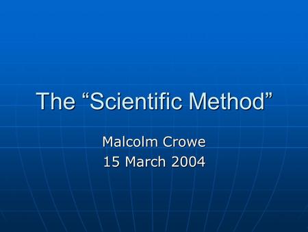 The “Scientific Method” Malcolm Crowe 15 March 2004.