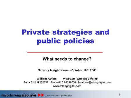 Malcolm long associates communications + digital strategy 1 Private strategies and public policies What needs to change? Network Insight forum - October.