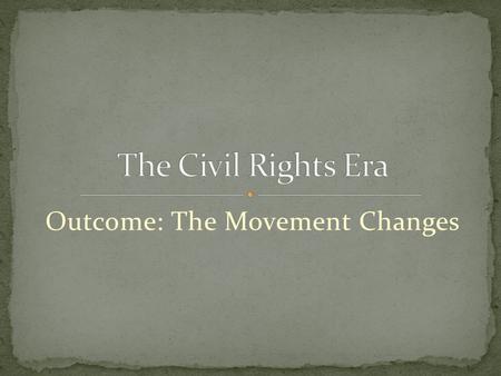 Outcome: The Movement Changes. 1. Setting the Stage a.Many were growing impatient even though many significant gains had been made b.People began to question.