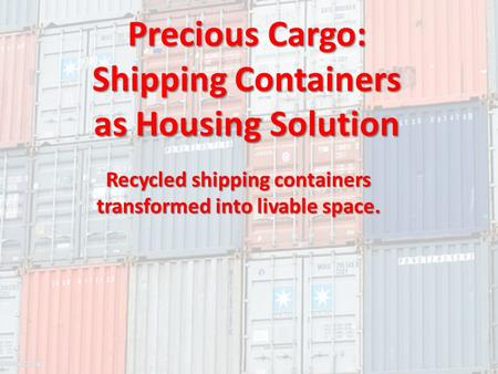 Precious Cargo: Shipping Containers as Housing Solution Recycled shipping containers transformed into livable space. Jeffrey M. Saylor, AIA, LEED AP. Vice.