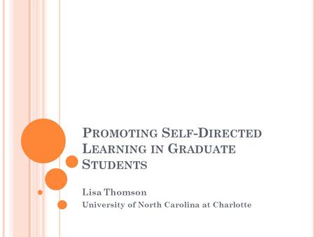 P ROMOTING S ELF -D IRECTED L EARNING IN G RADUATE S TUDENTS Lisa Thomson University of North Carolina at Charlotte.