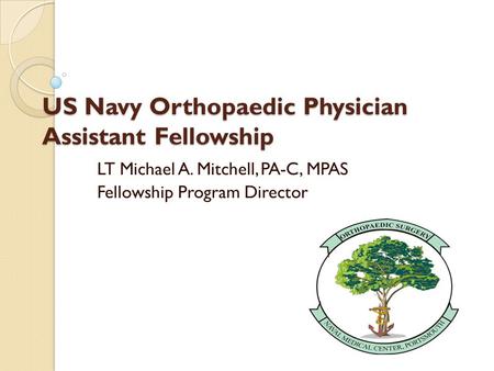 US Navy Orthopaedic Physician Assistant Fellowship LT Michael A. Mitchell, PA-C, MPAS Fellowship Program Director.