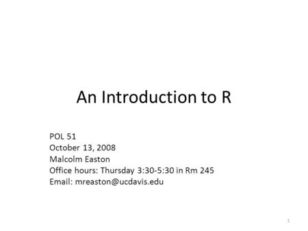 An Introduction to R POL 51 October 13, 2008 Malcolm Easton Office hours: Thursday 3:30-5:30 in Rm 245   1.