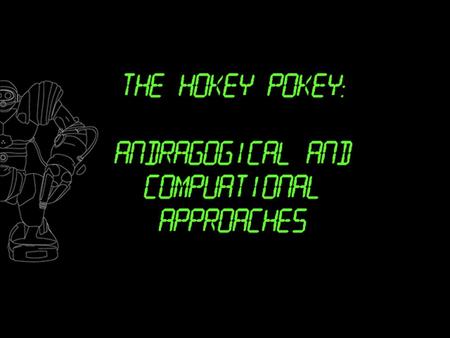 Lesson Goals:  Students will gain an understanding of andragogy and computational modeling.  Students will be able to dance the Hokey Pokey.