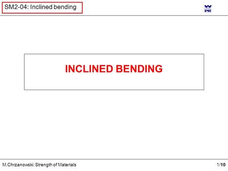 1 /10 M.Chrzanowski: Strength of Materials SM2-04: Inclined bending INCLINED BENDING.