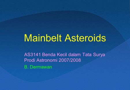 Mainbelt Asteroids AS3141 Benda Kecil dalam Tata Surya Prodi Astronomi 2007/2008 B. Dermawan.