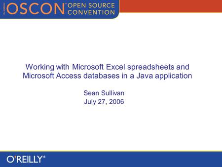 Working with Microsoft Excel spreadsheets and Microsoft Access databases in a Java application Sean Sullivan July 27, 2006.